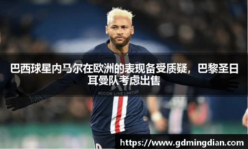 巴西球星内马尔在欧洲的表现备受质疑，巴黎圣日耳曼队考虑出售