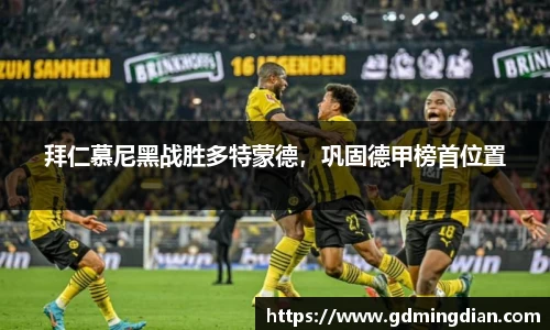 拜仁慕尼黑战胜多特蒙德，巩固德甲榜首位置