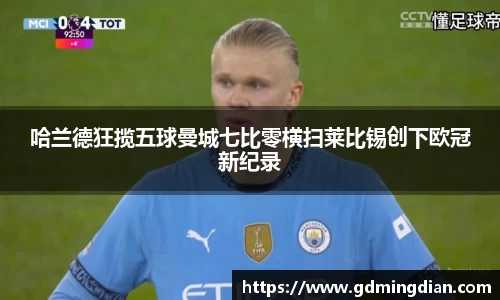 哈兰德狂揽五球曼城七比零横扫莱比锡创下欧冠新纪录
