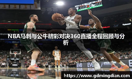 NBA马刺与公牛精彩对决360直播全程回顾与分析