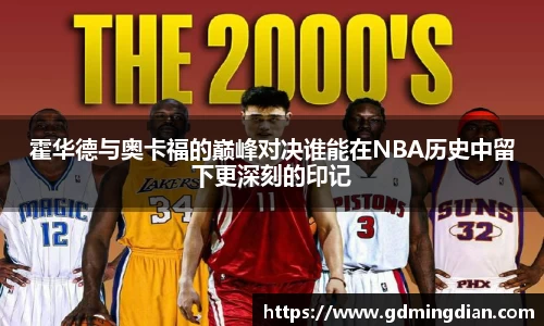 霍华德与奥卡福的巅峰对决谁能在NBA历史中留下更深刻的印记